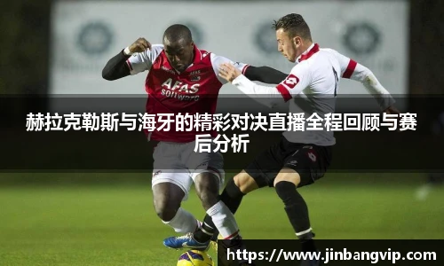 赫拉克勒斯与海牙的精彩对决直播全程回顾与赛后分析