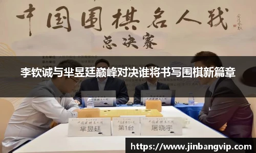 李钦诚与芈昱廷巅峰对决谁将书写围棋新篇章