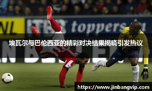 埃瓦尔与巴伦西亚的精彩对决结果揭晓引发热议
