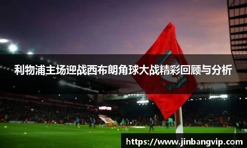 利物浦主场迎战西布朗角球大战精彩回顾与分析